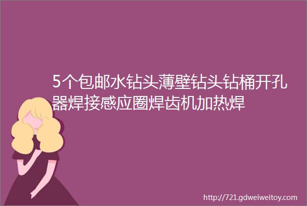 5个包邮水钻头薄壁钻头钻桶开孔器焊接感应圈焊齿机加热焊