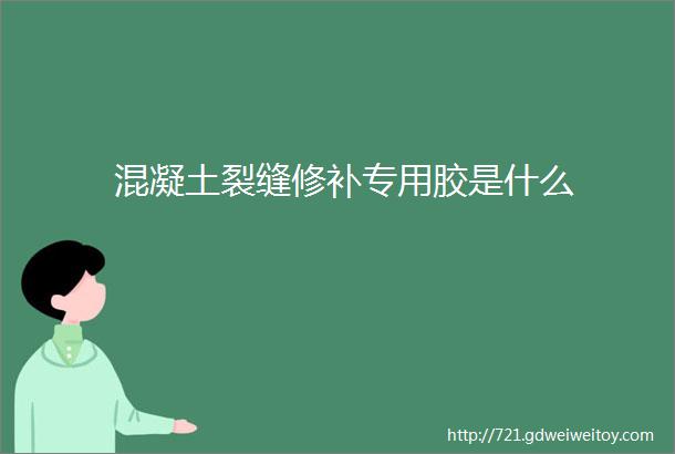 混凝土裂缝修补专用胶是什么