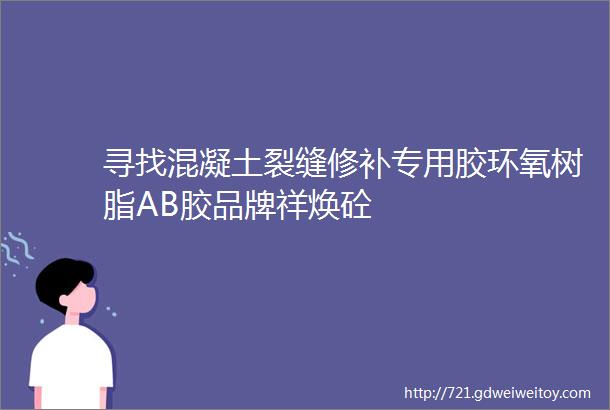 寻找混凝土裂缝修补专用胶环氧树脂AB胶品牌祥焕砼