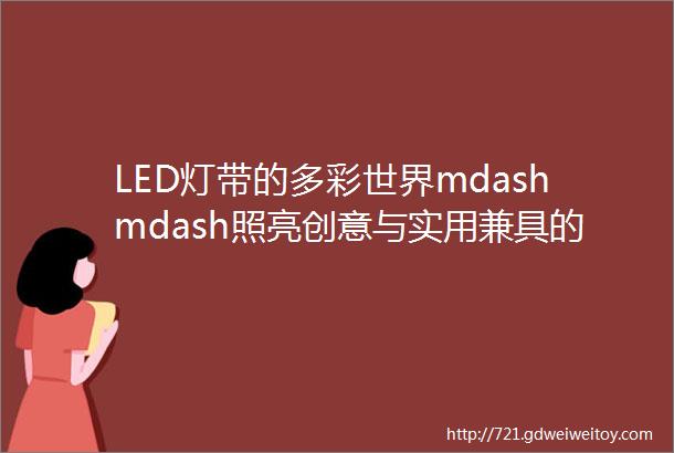 LED灯带的多彩世界mdashmdash照亮创意与实用兼具的空间上