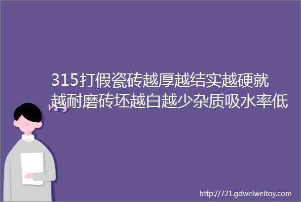 315打假瓷砖越厚越结实越硬就越耐磨砖坯越白越少杂质吸水率低就是好砖